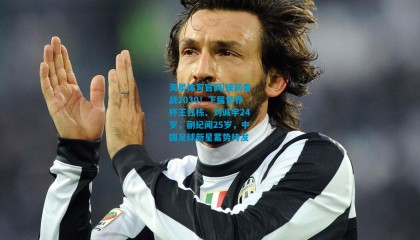 海星体育官网|提前备战2030！下届世界杯王钰栋、刘诚宇24岁，蒯纪闻25岁，中国足球新星蓄势待发