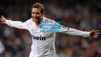 海星体育平台：马圣马雷斯卡执教切尔西首赛季创奇迹，双冠加联赛前四，重塑蓝军辉煌