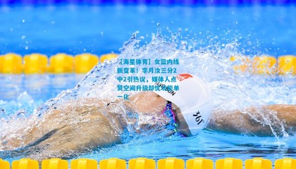 【海星体育】女篮内线新变革！李月汝三分2中2引热议，媒体人点赞空间升级却忧功能单一化