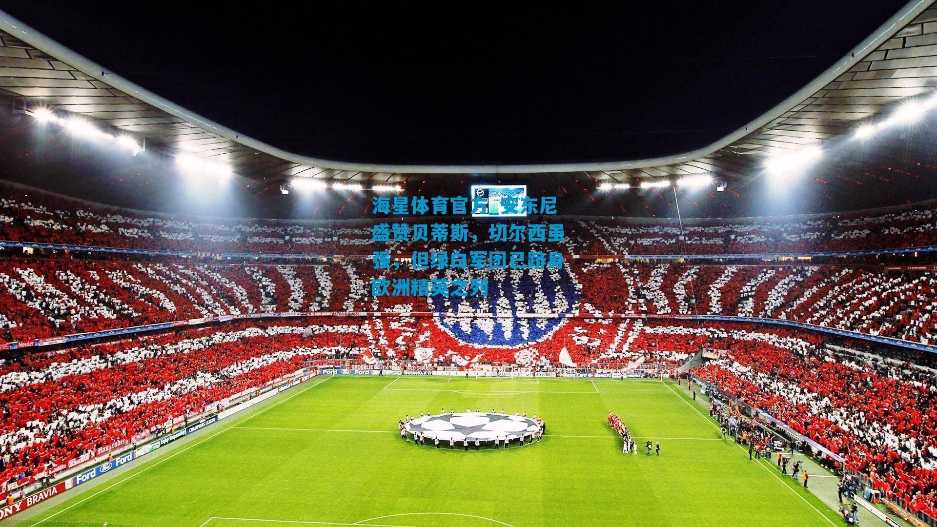 安东尼盛赞贝蒂斯,切尔西虽强,但绿白军团已跻身欧洲精英之列