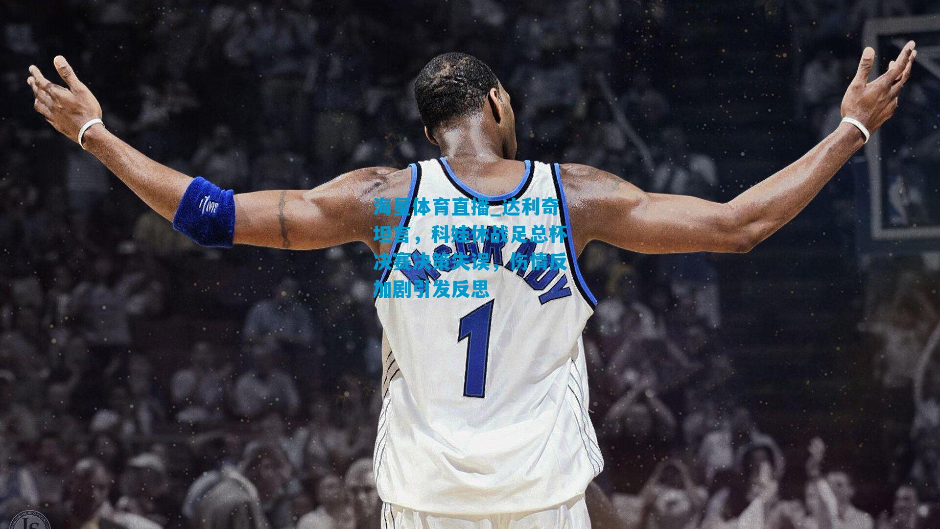 达利奇坦言，科娃休战足总杯决赛决策失误，伤情反加剧引发反思