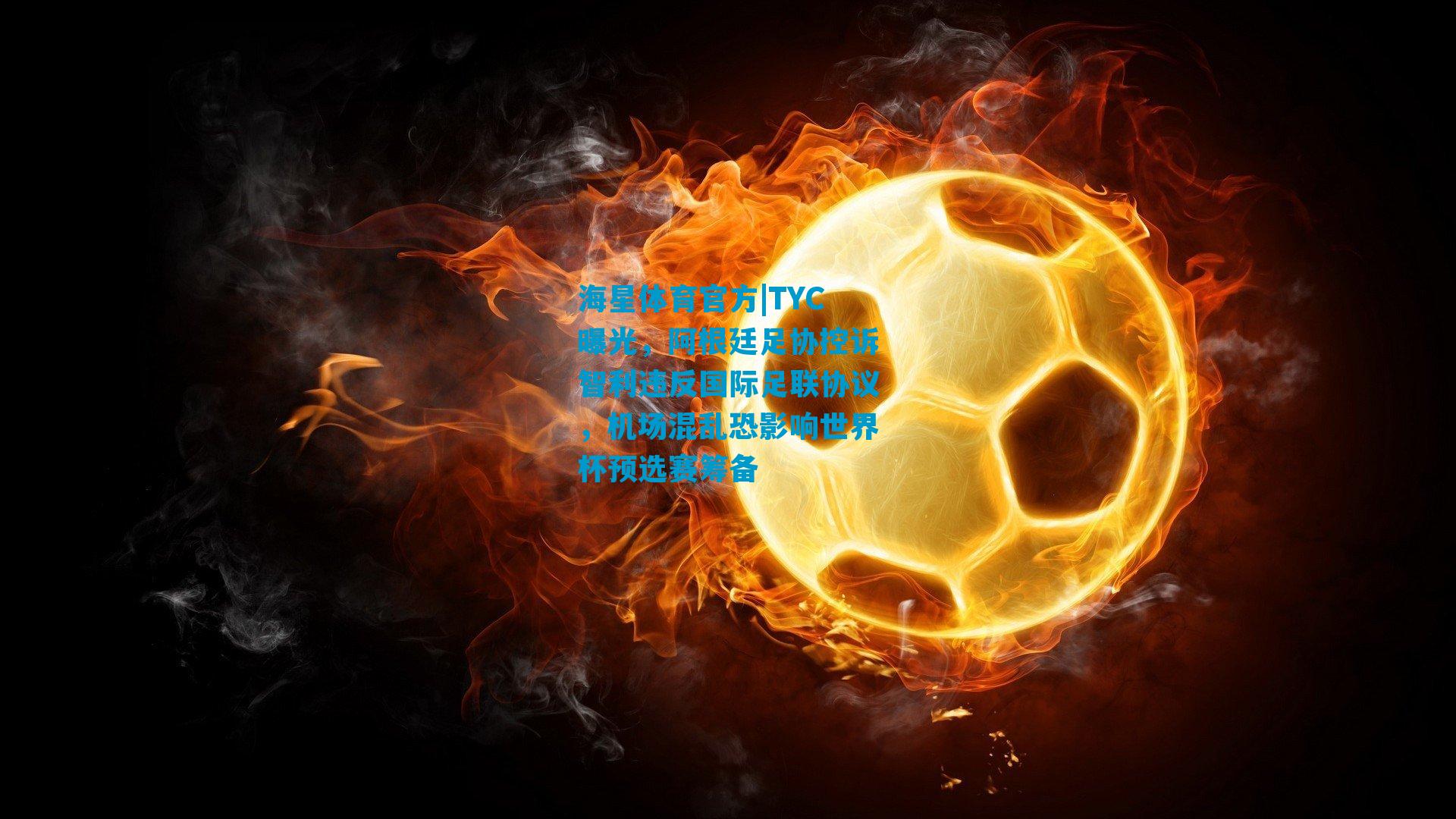 TYC曝光，阿根廷足协控诉智利违反国际足联协议，机场混乱恐影响世界杯预选赛筹备