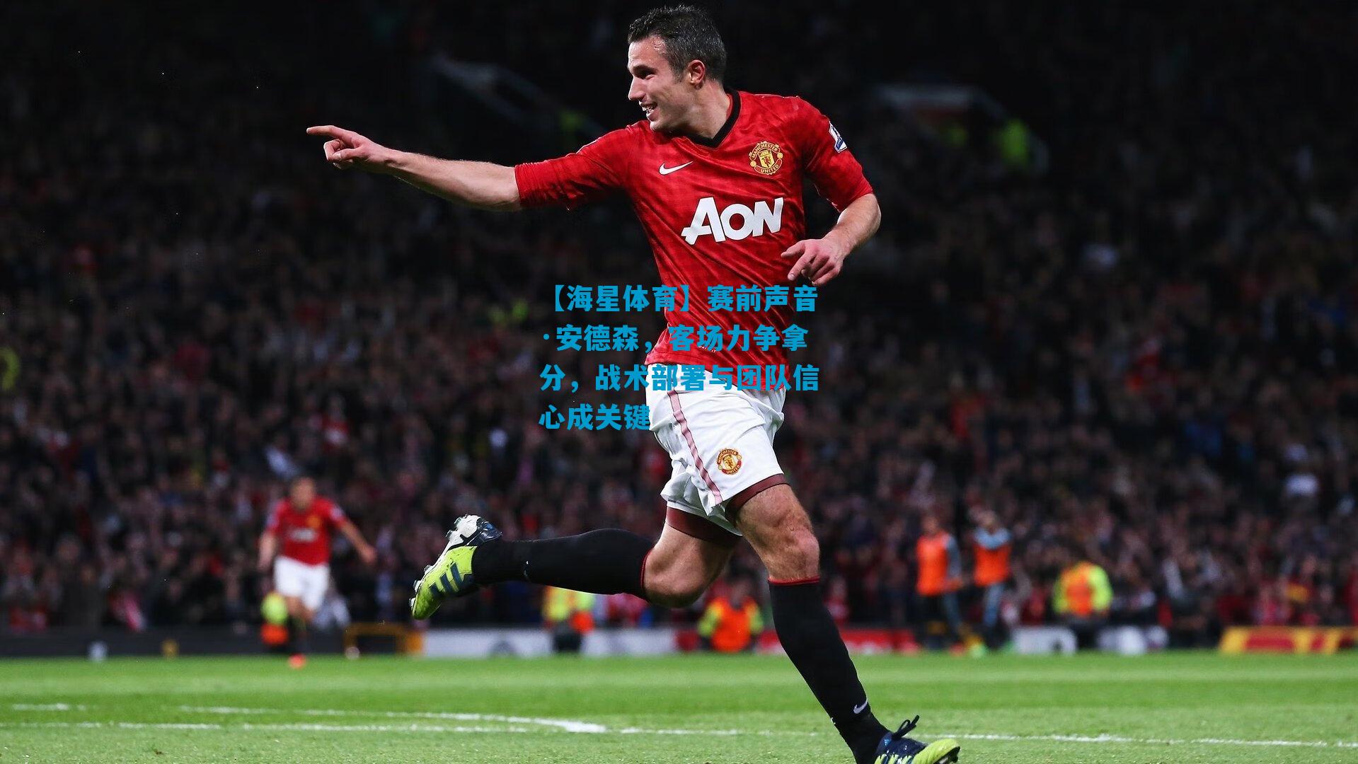 赛前声音·安德森，客场力争拿分，战术部署与团队信心成关键