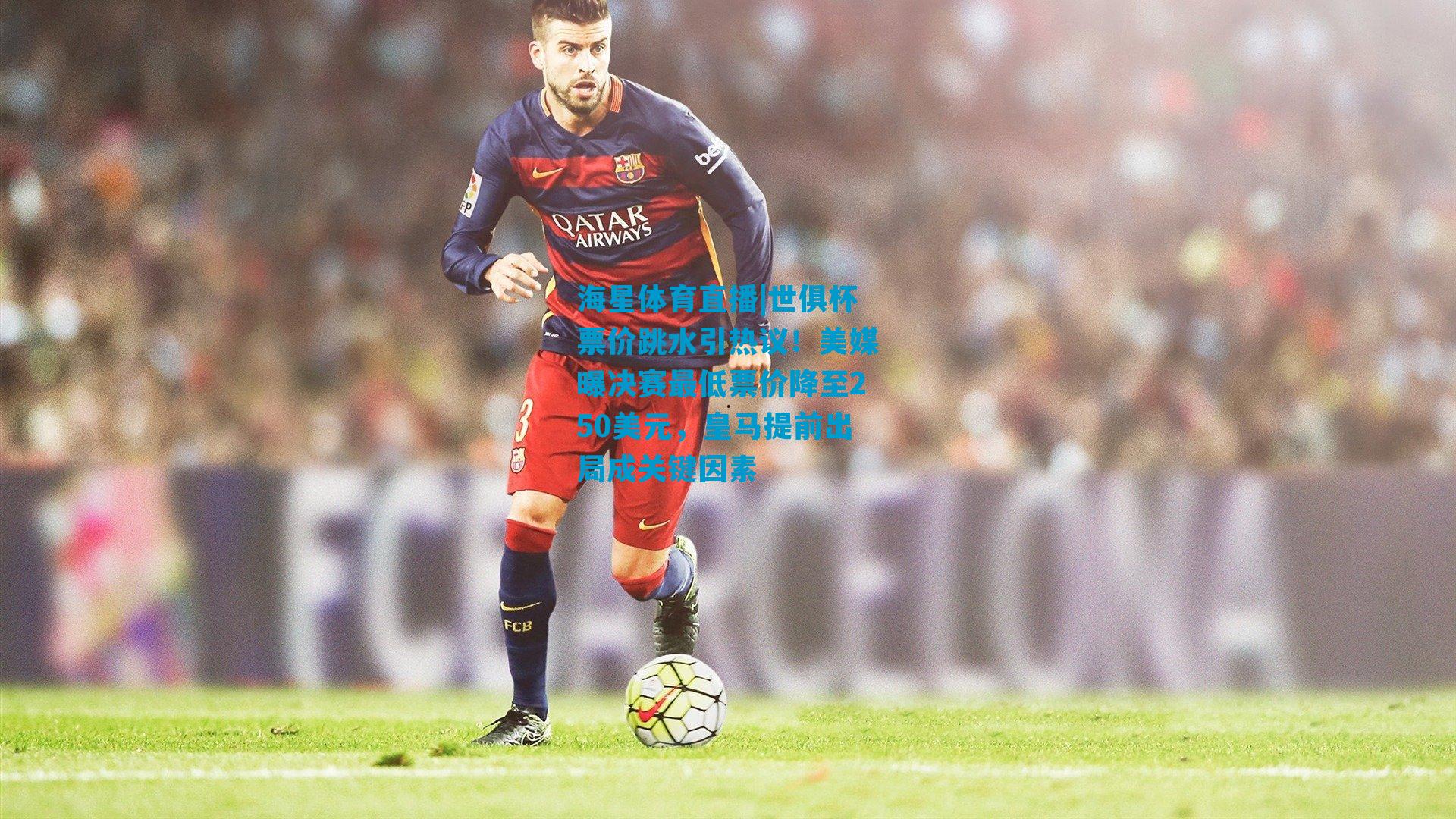 世俱杯票价跳水引热议！美媒曝决赛最低票价降至250美元，皇马提前出局成关键因素
